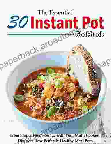 The Essential 30 Instant Pot Cookbook: From Proper Food Storage With Your Multi Cooker Discover How Perfectly Healthy Meal Prep