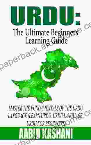 Urdu: The Ultimate Beginners Learning Guide: Master The Fundamentals Of The Urdu Language (Learn Urdu Urdu Language Urdu For Beginners)