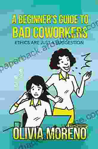 A Beginner s Guide to Bad Coworkers: Ethics are Just a Suggestion