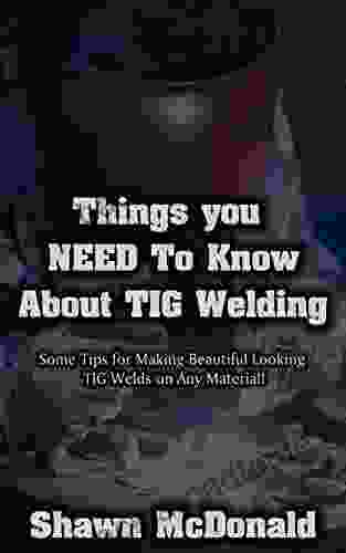 Things You NEED To Know About Tig Welding: Some Tips For Making Beautiful Looking TIG Welds On Any Material