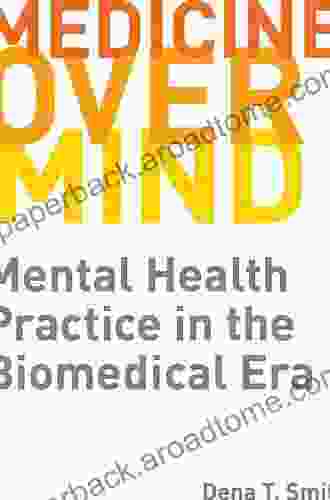 Medicine Over Mind: Mental Health Practice In The Biomedical Era (Critical Issues In Health And Medicine)