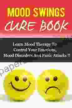 MOOD SWINGS CURE Learn Mood Therapy To Control Your Emotions Mood Disorders And Panic Attacks (Mood Cure Depression Anxiety Management)