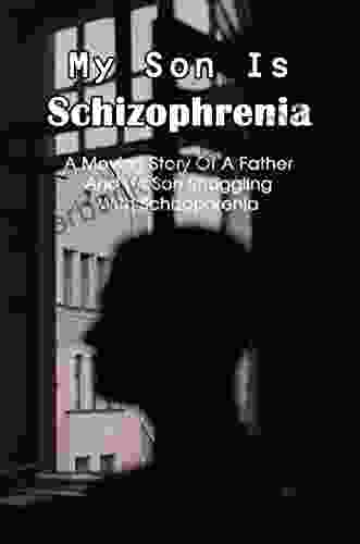 My Son Is Schizophrenia: A Moving Story Of A Father And His Son Struggling With Schizophrenia