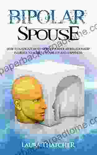 Bipolar Spouse: How To Navigate Both Sides Of A Bipolar Relationship In Order To Achieve Stability And Happiness (Bipolar Disorder Manic Depression Relationship Stability Happiness Therapy 1)