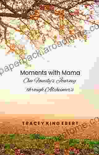 Moments With Mama: One Family S Journey Through Alzheimer S