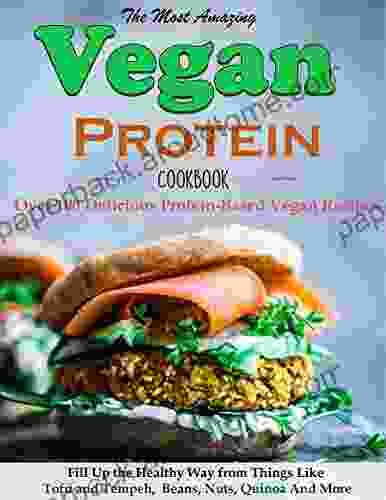 The Most Amazing Vegan Protein Cookbook :Over 100 Delicious Protein Based Vegan Recipes Fill Up The Healthy Way From Things Like Tofu And Tempeh Beans Nuts Quinoa And More