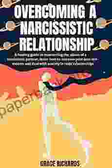 Overcoming A Narcissistic Relationship: A Healing Guide To Overcoming The Abuse Of A Narcissistic Partner Learn How To Increase Your Own Self Esteem And Deal With Anxiety In Toxic Relationships