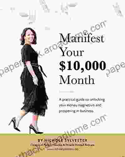 Manifest Your $10 000 Month: A Practical Guide To Unlocking Your Money Magnetism And Prospering In Business