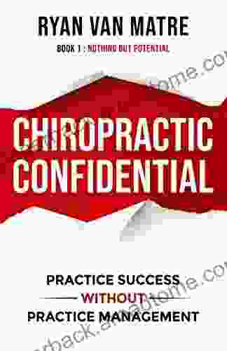 Chiropractic Confidential: Practice Success Without Practice Management: 1: Nothing But Potential (Chiropractic Confidential Practice Success Without Practice Management)