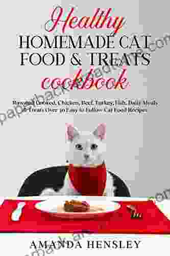 Healthy Homemade Cat Food Treats Cookbook: Raw And Cooked Chicken Beef Turkey Fish Daily Meals Treats Over 30 Easy To Follow Cat Food Recipes