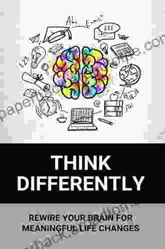 Think Differently:Rewire Your Brain For Meaningful Life Changes