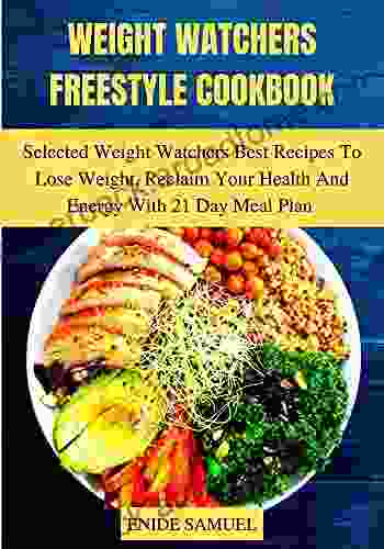 Weight Watchers Freestyle Cookbook: Selected Weight Watchers Best Recipes To Lose Weight Reclaim Your Health And Energy With 21 Day Meal Plan