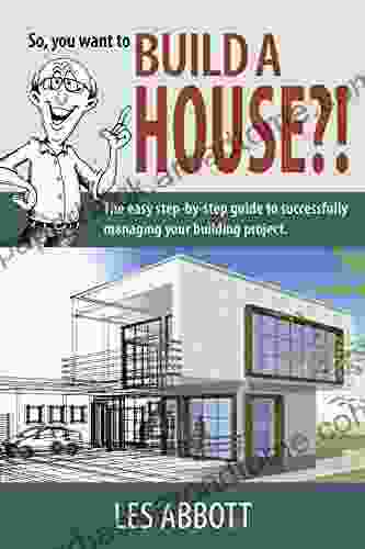 So You Want To Build A House? : The Easy Step By Step Guide To Successfully Managing Your Building Project