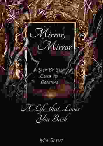 Mirror Mirror: A Step By Step Guide To Creating A Life That Loves You Back