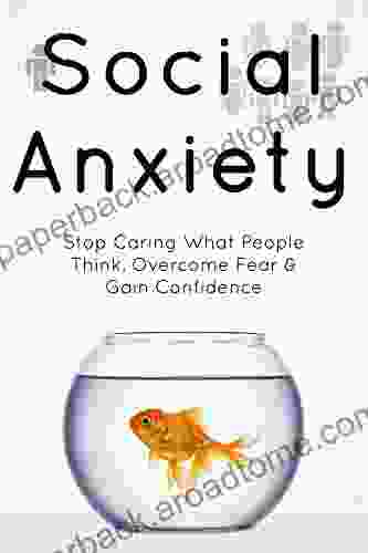 Social Anxiety: The Social Anxiety Cure: Stop Caring What People Think Overcome Fear Gain Confidence (The Complete Guide On Overcoming Social Anxiety)