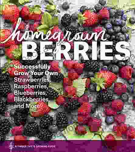 Homegrown Berries: Successfully Grow Your Own Strawberries Raspberries Blueberries Blackberries And More