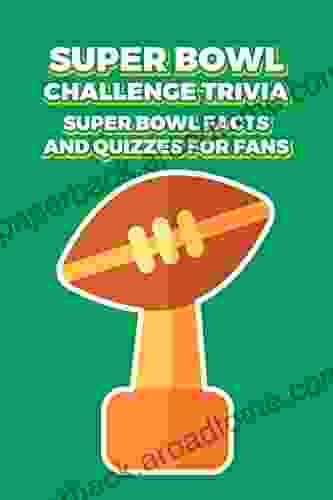 Super Bowl Challenge Trivia: Super Bowl Facts And Quizzes For Fans