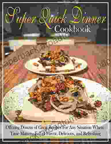 Super Quick Dinner Cookbook: Offering Dozens Of Great Recipes For Any Situation Where Time Matters Full Of Flavor Delicious And Refreshing