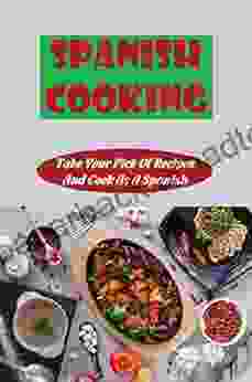 Spanish Cooking: Take Your Pick Of Recipes And Cook As A Spanish