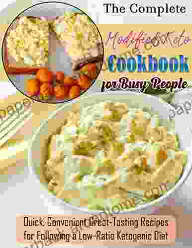 The Complete Modified Keto Cookbook For Busy People With Quick Convenient Great Tasting Recipes For Following A Low Ratio Ketogenic Diet