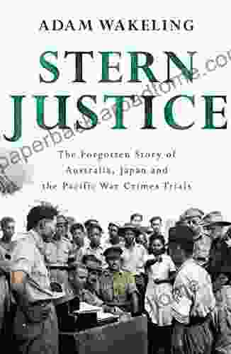 Stern Justice: The Forgotten Story Of Australia Japan And The Pacific War Crimes Trials