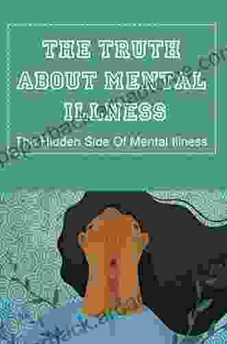 The Truth About Mental Illness: The Hidden Side Of Mental Illness