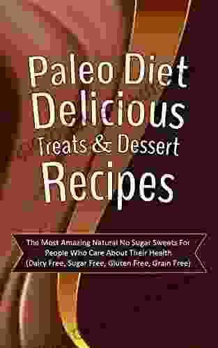 Paleo Diet Delicious Treats Dessert Recipes: The Most Amazing Natural No Sugar Sweets For People Who Care About Their Health (Dairy Free Sugar Free Gluten Free Grain Free)