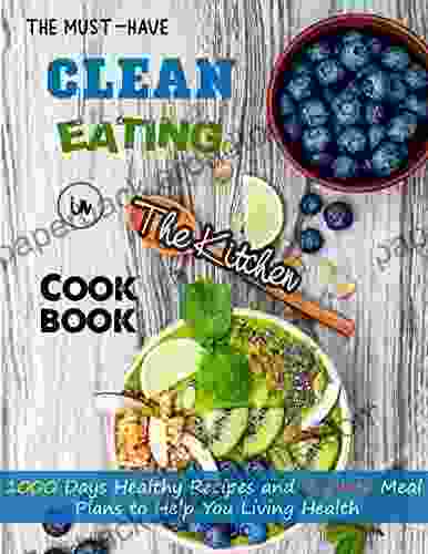 The Must Have Clean Eating Cookbook in The Kitchen :1000 Days Healthy Recipes and 4 Week Meal Plans to Help You Living Health