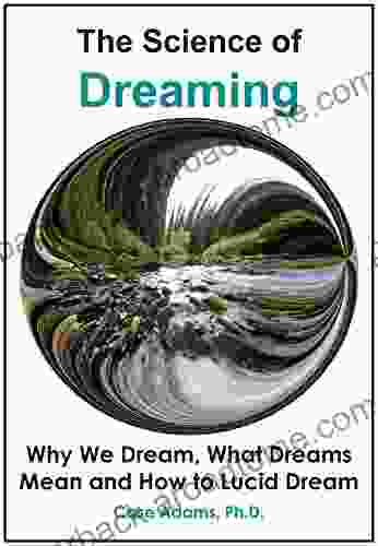 The Science Of Dreaming: Why We Dream What Dreams Mean And How To Lucid Dream