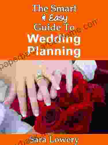 The Smart Easy Guide To Wedding Planning: Your Guide To The Perfect DIY Dream Wedding With Or Without The Help Of A Wedding Planner