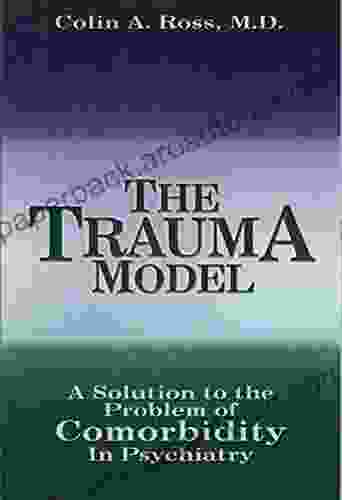 The Trauma Model: A Solution To The Problem Of Comorbidity In Psychiatry