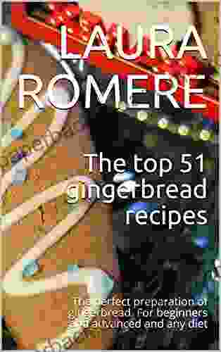 The Top 51 Gingerbread Recipes: The Perfect Preparation Of Gingerbread For Beginners And Advanced And Any Diet