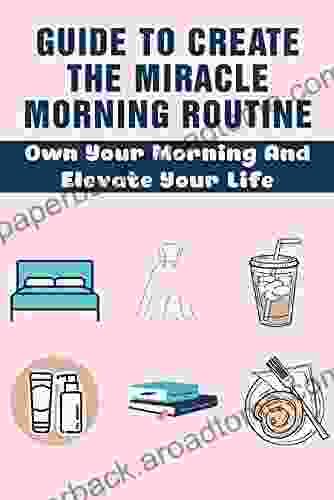 Guide To Create The Miracle Morning Routine: Own Your Morning And Elevate Your Life: What Elements That Make Up Your Morning Routine