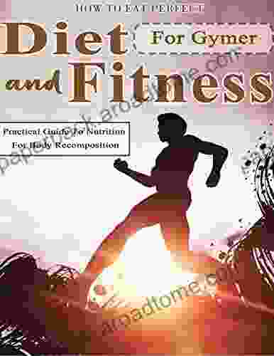 How To Eat Perfect Diet And Fitness For Gymer: Practical Guide To Nutrition For Body Recomposition