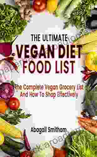 THE ULTIMATE VEGAN DIET FOOD LIST: The Complete Vegan Grocery List And How To Shop Effectively Flexible Plant Based Healthy Diet