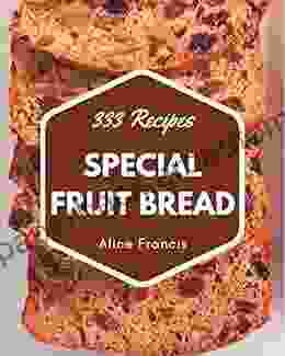 333 Special Fruit Bread Recipes: A Timeless Fruit Bread Cookbook