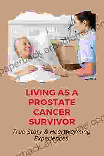 Living As A Prostate Cancer Survivor: True Story Heartwarming Experiences: Metastatic Prostate Cancer