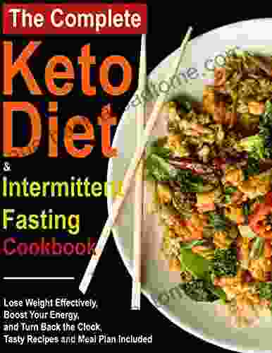 The Complete Keto Diet And Intermittent Fasting Cookbook Lose Weight Effectively Boost Your Energy And Turn Back The Clock Tasty Recipes And Meal Plan Included