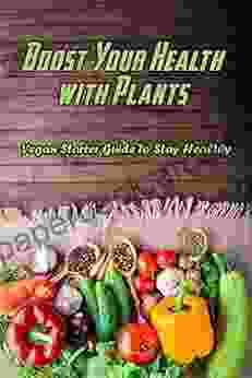 Boost Your Health With Plants: Vegan Starter Guide To Stay Healthy: Vegetable Meal For Better Health