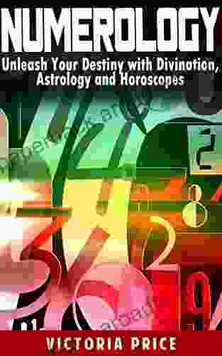 Numerology: Unleash Your Destiny With Divination Astrology And Horoscopes (Numerology Astrology Horoscopes)