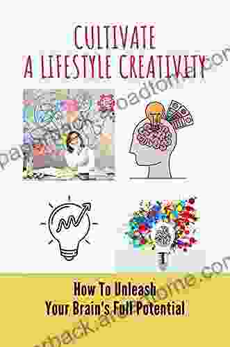 Cultivate A Lifestyle Creativity: How To Unleash Your Brain S Full Potential: Unleash Full Potential Meaning