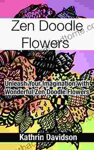 Zen Doodle Flowers: Unleash Your Imagination With Wonderful Zen Doodle Flowers (Doodling With Kathrin Davidson 2)