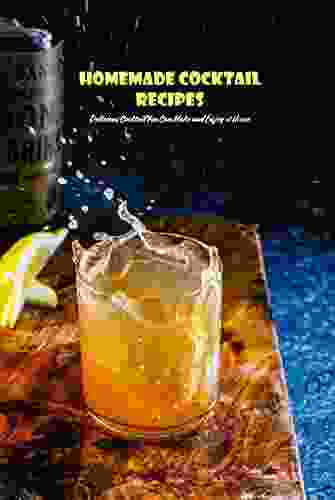 Homemade Cocktail Recipes: Delicious Cocktail You Can Make and Enjoy at Home: Cocktail Cookbook