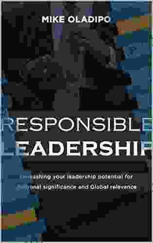 RESPONSIBLE LEADERSHIP: UNLEACHING YOUR LEADERSHIP POTENTIALS FOR NATIONAL SIGNIFICANCE AND GLOBAL RELEVANCE