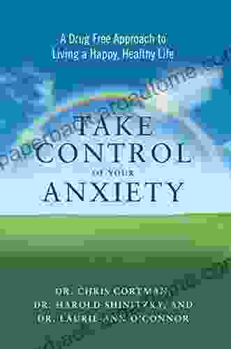 Take Control of Your Anxiety: A Drug Free Approach to Living a Happy Healthy Life