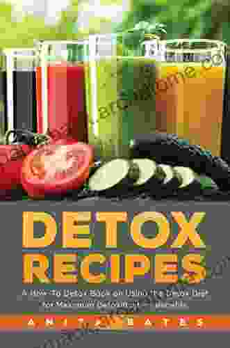 Detox Recipes: A How To Detox On Using The Detox Diet For Maximum Detoxification Benefits