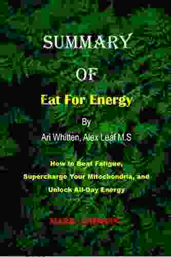 SUMMARY OF EAT FOR ENERGY BY ARI WHITTEN ALEX LEAF M S: HOW TO BEAT FATIGUE SUPERCHARGE MITOCHONDRIA AND UNLOCK ALL DAY ENERGY