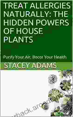 TREAT ALLERGIES NATURALLY: THE HIDDEN POWERS OF HOUSE PLANTS: Purify Your Air Boost Your Health