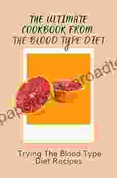 The Ultimate Cookbook From The Blood Type Diet: Trying The Blood Type Diet Recipes: Blood Type Diet Cookbook