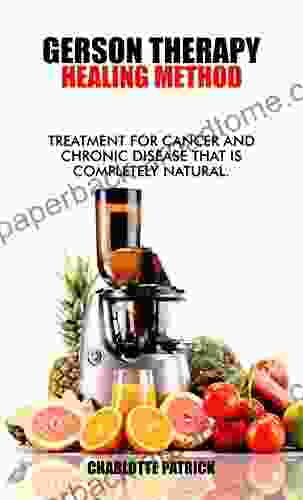 GERSON THERAPY Healing Method: Treatment For Cancer And Chronic Disease That Is Completely Natural